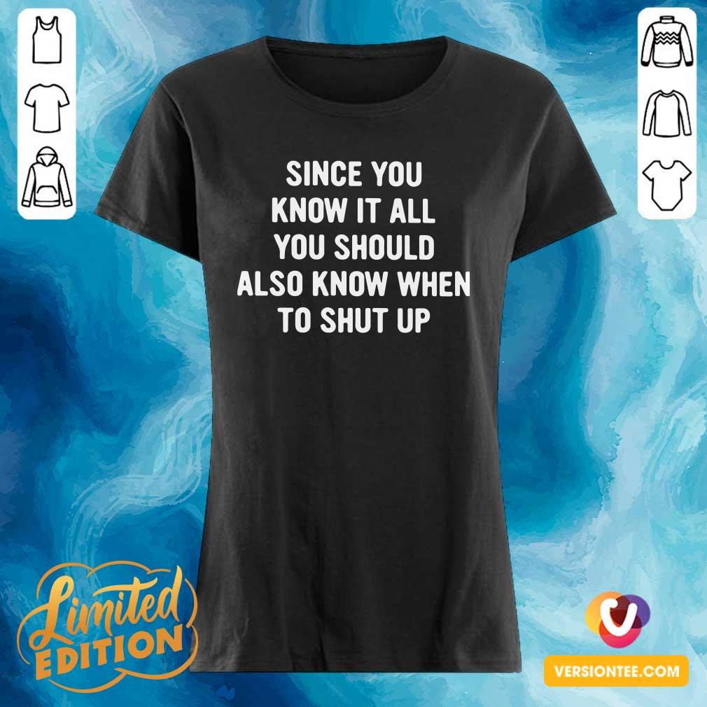 Perfect Since You Know It All You Should Also Know When To Shut Up Shirt