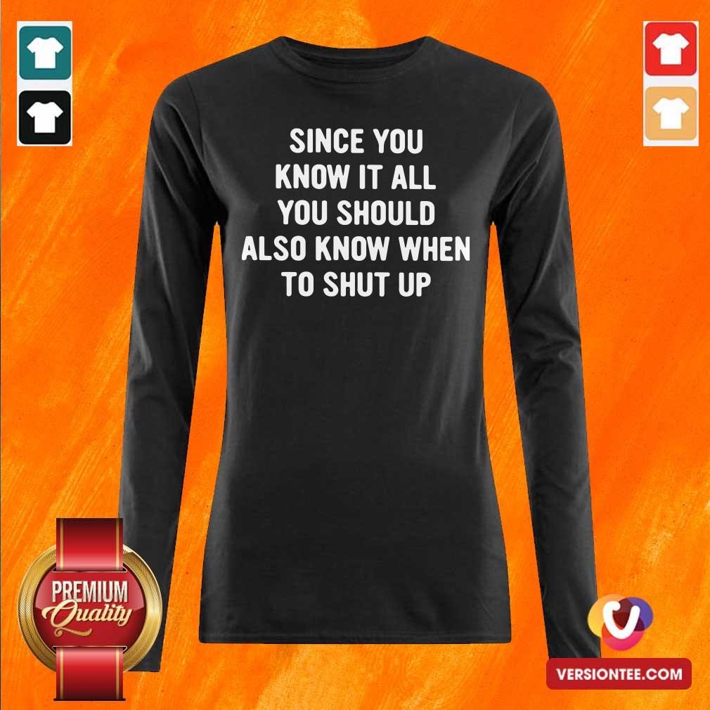 Perfect Since You Know It All You Should Also Know When To Shut Up Shirt