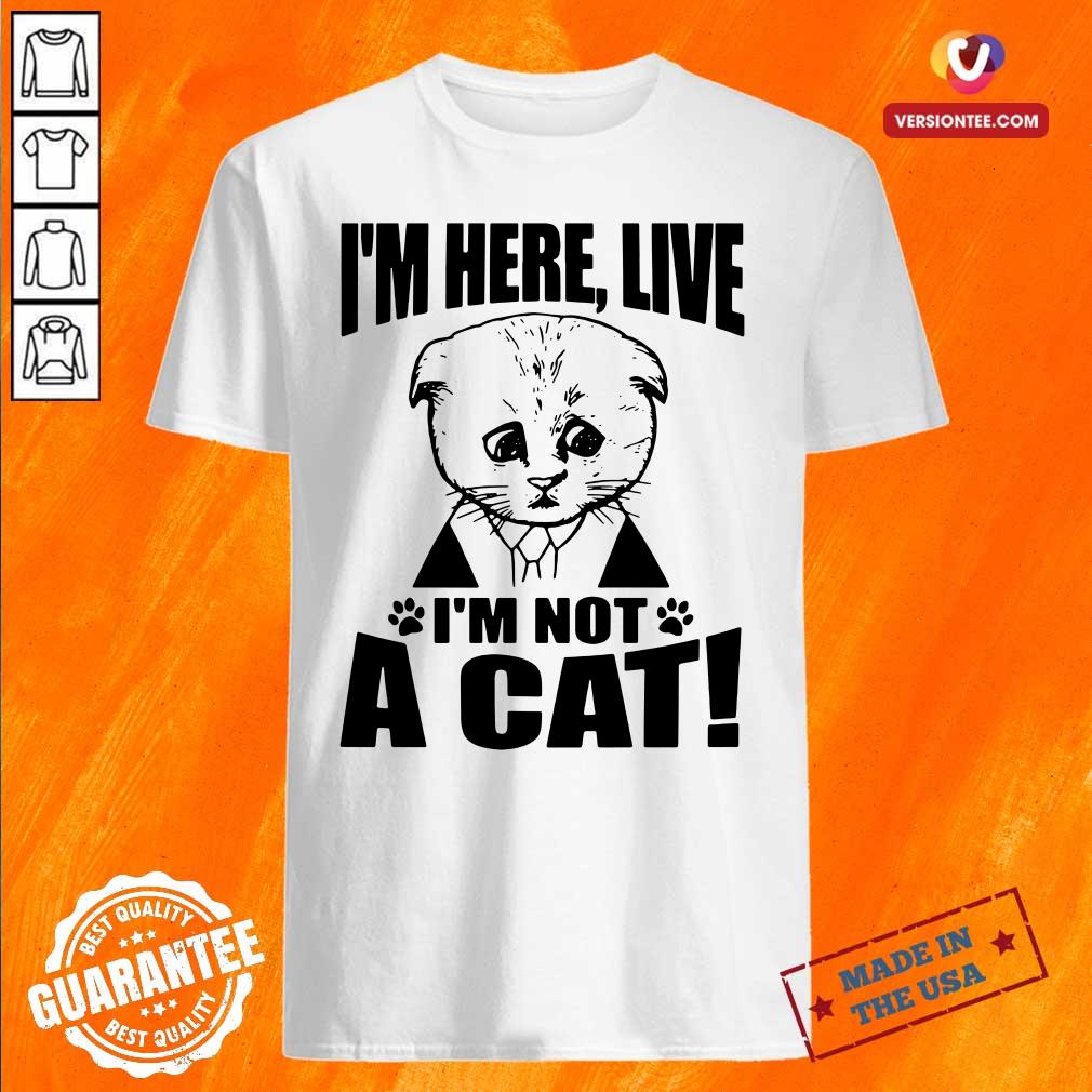 Premium I’m Here Live I Am Not A Cat Shirt