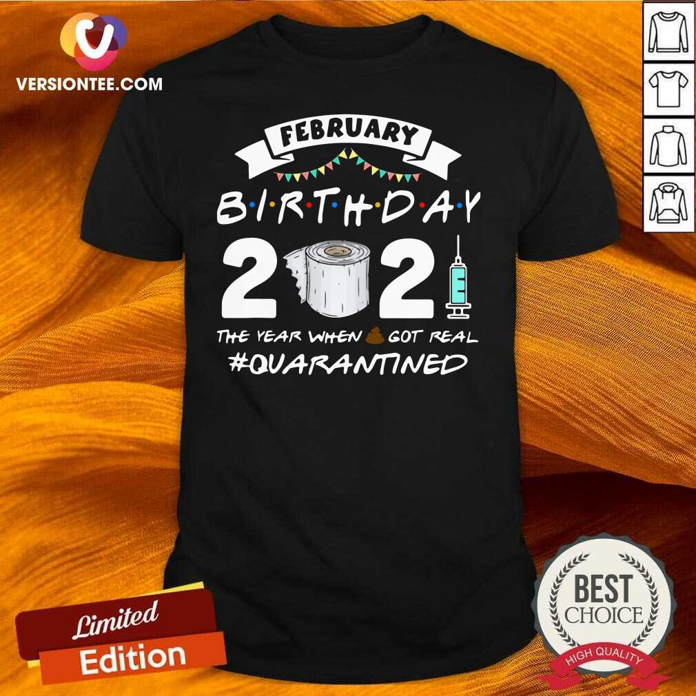 Pretty February Birthday 2021 The Year When Got Real Quarantined Shirt