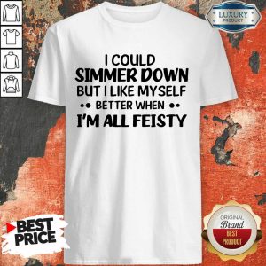 I Could Simmer Down I'm All Feisty Shirt