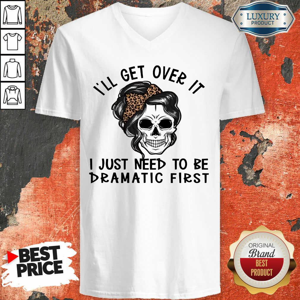 Skull I'll Get Over It I Just Need To Be Dramatic First Shirt