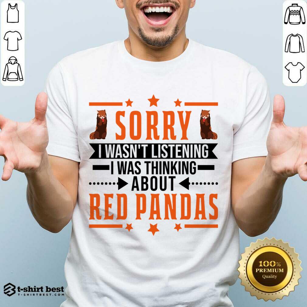 Sorry I Wasn't Listening I Was Thinking About Red Pandas Shirt