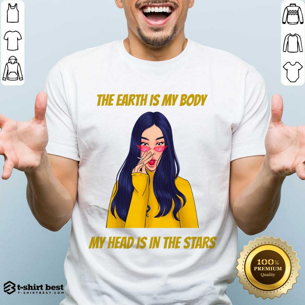 The Earth Is My Body My Head Is In The Star Shirt
