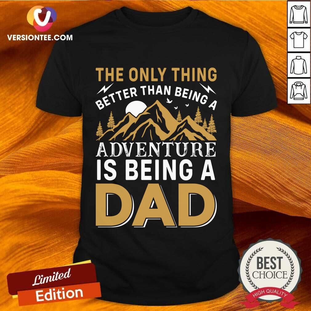 The Only Thing Better Than Being A Adventure Is Being A Dad Shirt
