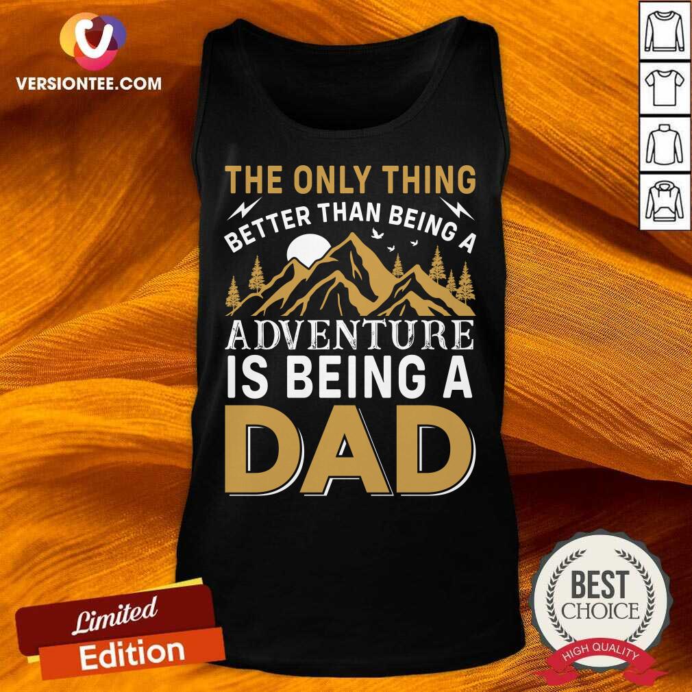The Only Thing Better Than Being A Adventure Is Being A Dad Shirt