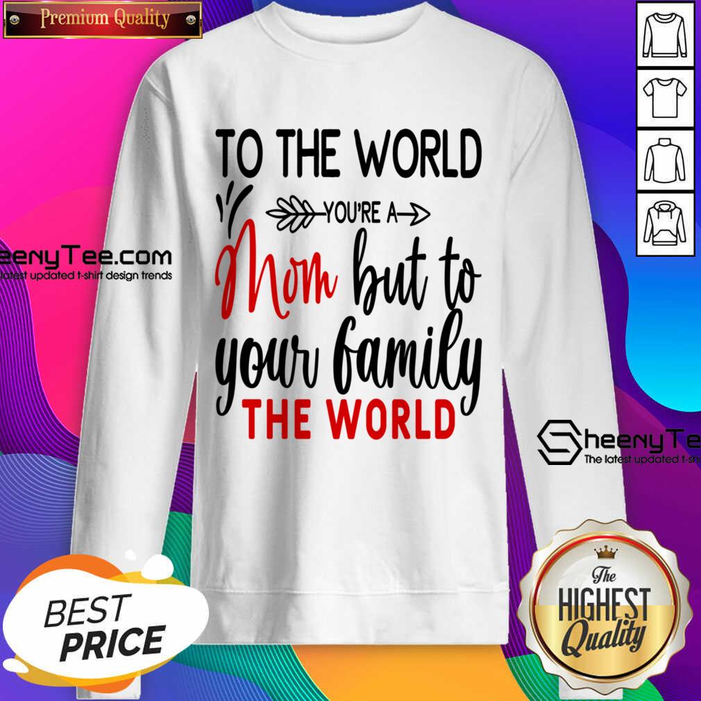To The World You're A Mom But To Your Family The World Shirt