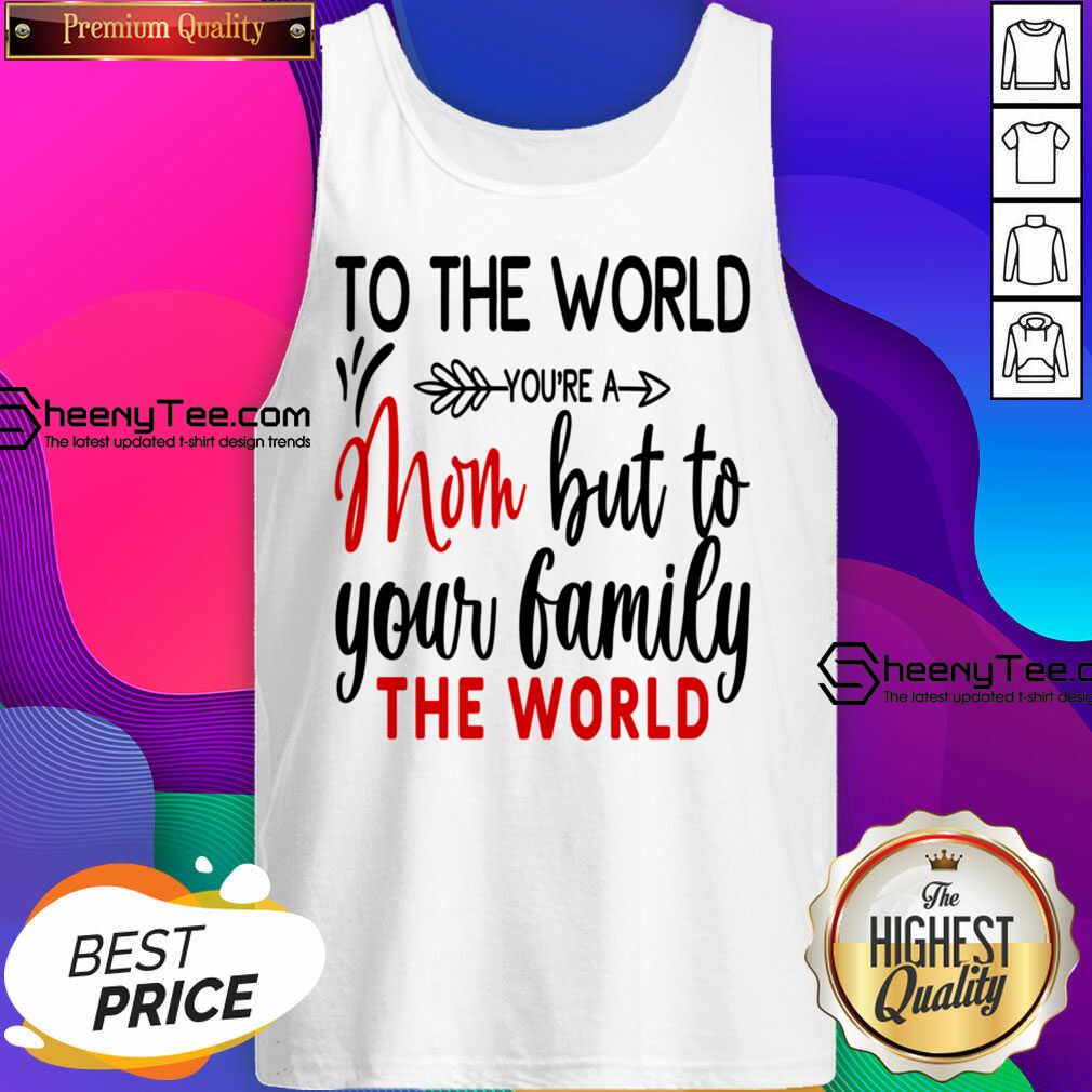 To The World You're A Mom But To Your Family The World Shirt
