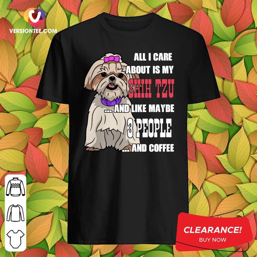 Top All I Care About Is My Shih Tzu And Like Maybe 3 People Shirt