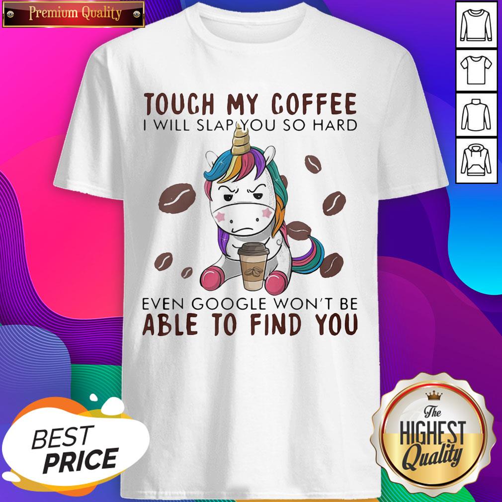 touch-my-coffee-i-will-slap-you-so-hard-even-google-wont-be-able-to-find-you-unicorn-shirt.jpg