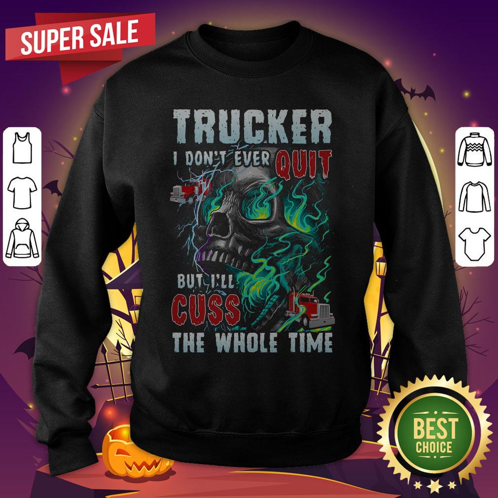 Trucker I Don't Ever Quit But I'll Cuss The Whole Time Shirt
