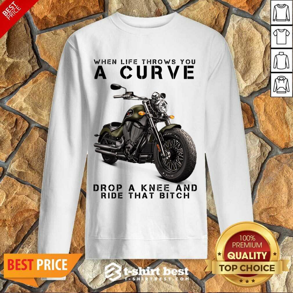 When Life Throws You A Curve Drop A Knee And Ride That Bitch Shirt