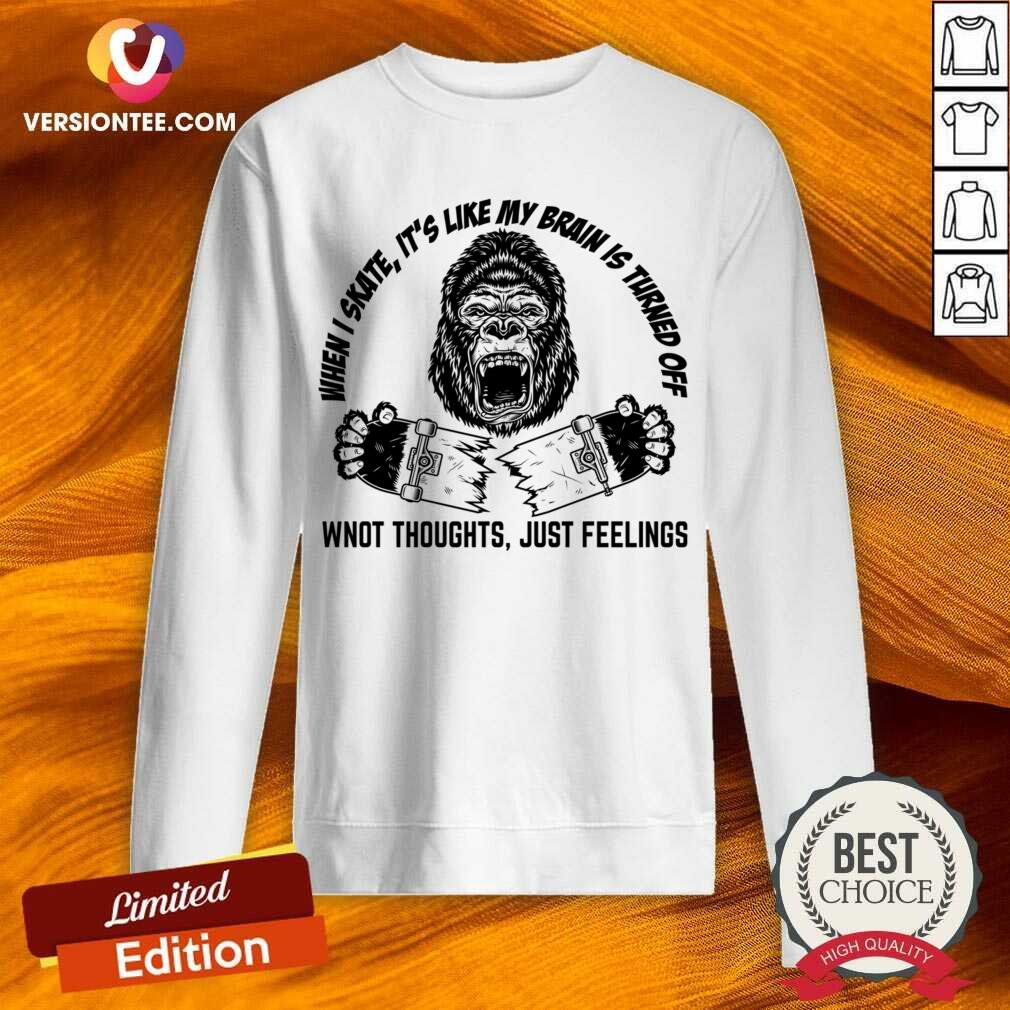 When Skate It's Like My Brain Is Turned Off Won't Thoughts Just Feelings Shirt