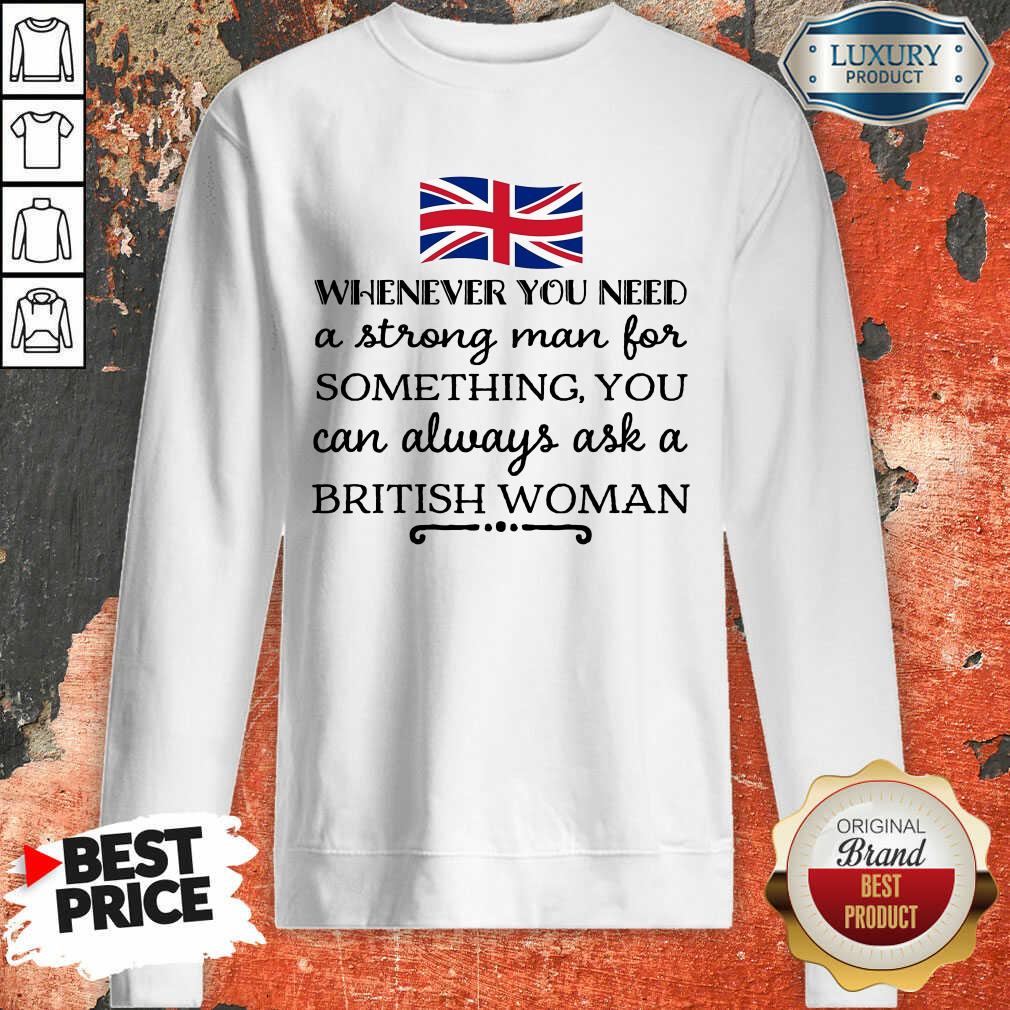 whenever-you-need-a-strong-man-for-something-you-can-always-ask-a-britich-woman-sweatshirt.jpg