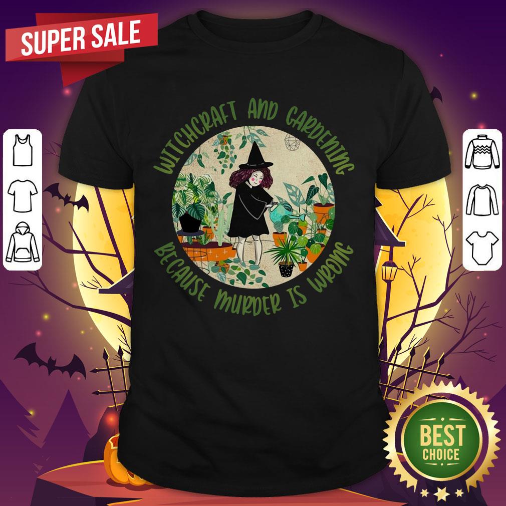 Witchcraft And Gardening Because Murder Is Wrong Shirt