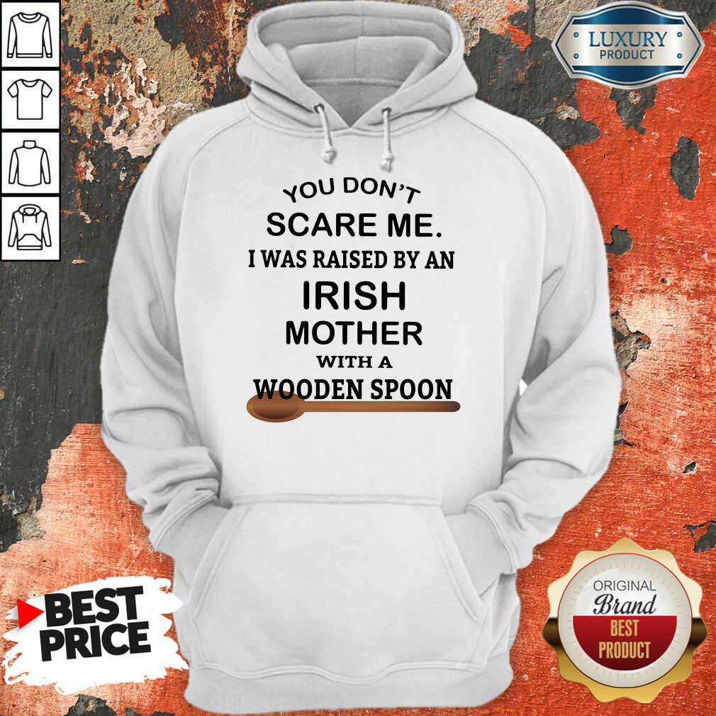 You Don’t Scare Me I Was Raised By An Irish Mother With A Wooden Spoon Shirt