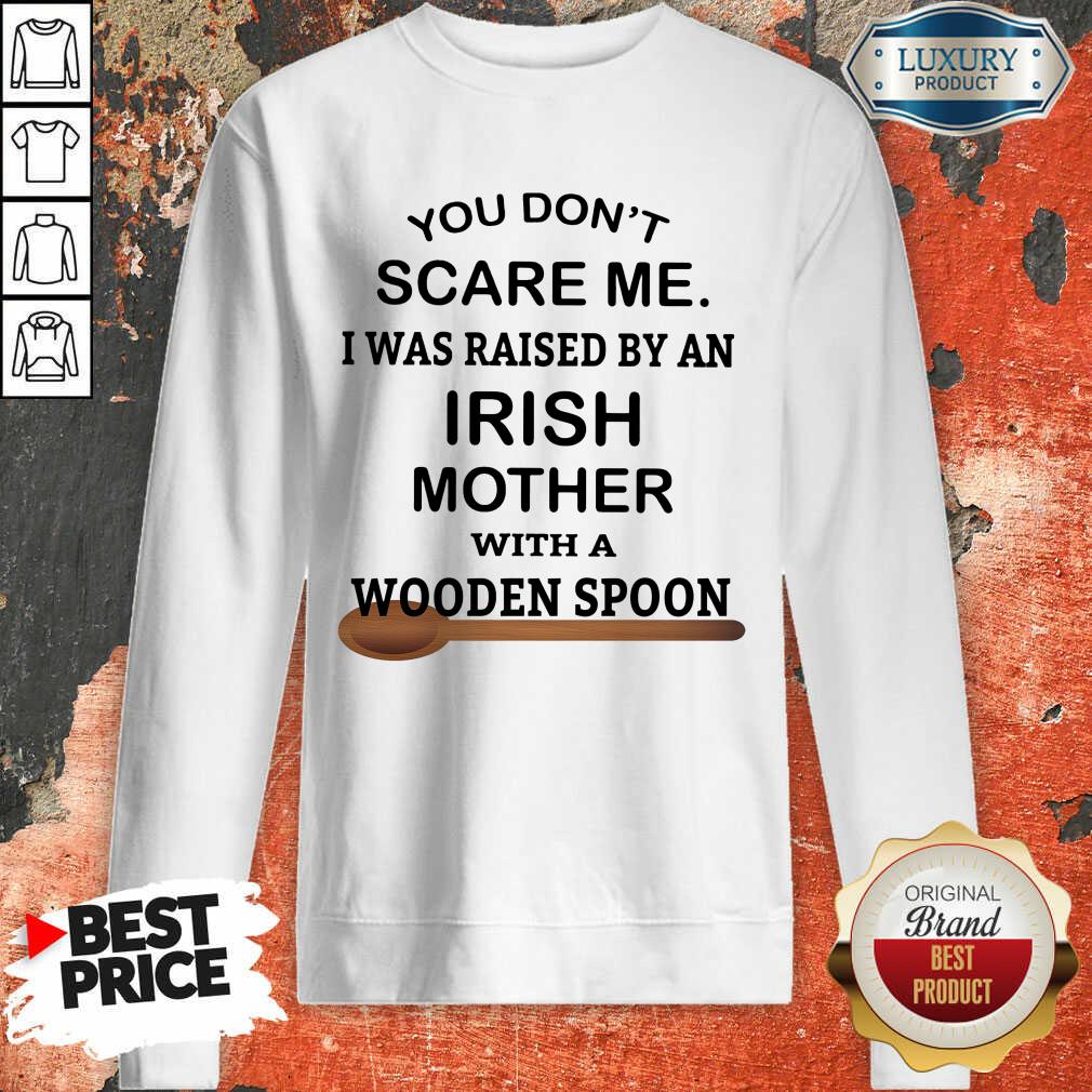You Don’t Scare Me I Was Raised By An Irish Mother With A Wooden Spoon Shirt