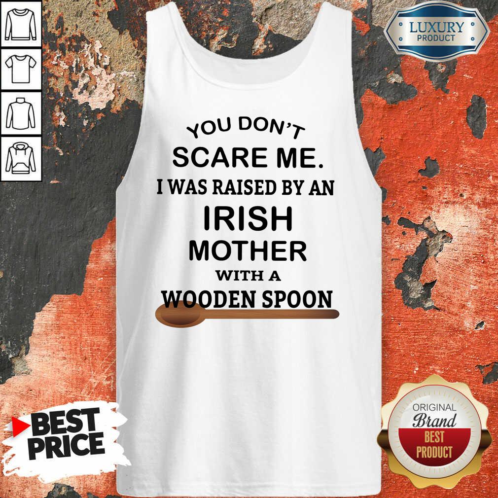 You Don’t Scare Me I Was Raised By An Irish Mother With A Wooden Spoon Shirt