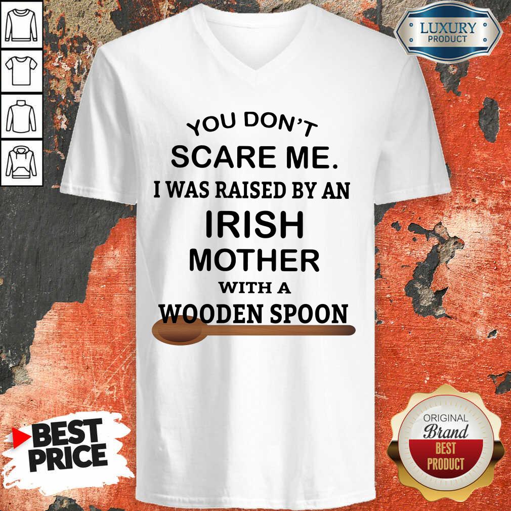 You Don’t Scare Me I Was Raised By An Irish Mother With A Wooden Spoon Shirt