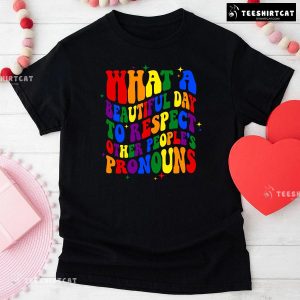 What A Beautiful Day To Respect Other People’s Pronouns T-Shirt