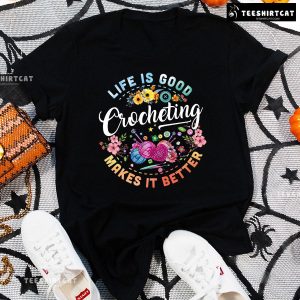 Life Is Good Crocheting Makes It Better T-Shirt