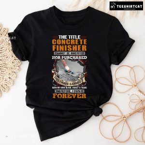 The Title Concrete Finisher Cannot Be Inherited Nor Purchased This I Have Earned With My Own Blood T-Shirt