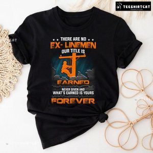There Are No Ex Linemen Our Title Is Earned Never Given And What’s Earned Is Yours Forever T-Shirt