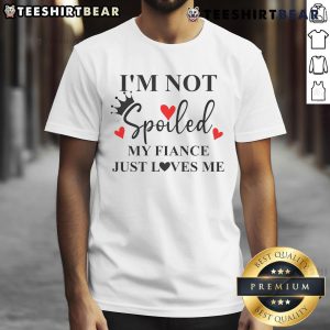 Alt Text: Top I'M Not Spoiled My Fiance Just Loves Me T-Shirt in stylish design, perfect for proud fiances.