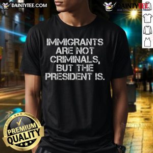Hot Immigrants Are Not Criminals But The President Is T-Shirt featuring bold text and vibrant colors on a casual tee.