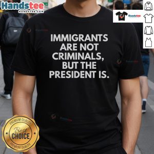 Hot Immigrants Are Not Criminals But The President Is T-Shirt design with bold text promoting immigration awareness.