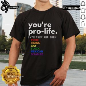 Pro-Life T-Shirt featuring the phrase 'Youre Pro-Life Until They Are Born' with diverse representation of marginalized groups.