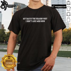 Alt Text: Official My Dad Is The Reason Why I Don'T Like Men Now T-Shirt featuring a humorous quote design in bold text.