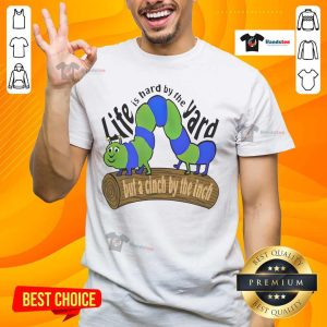 Good Life Is Hard By The Yard But A Cinch By The Inch T-Shirt featuring inspirational quote in stylish design.