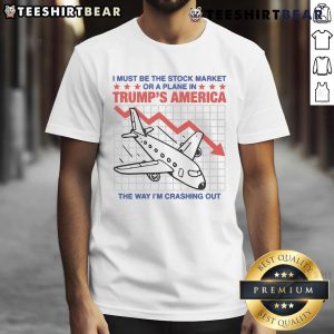 Funny 'I Must Be The Stock Market Or A Plane In Trump's America' T-Shirt design, showcasing humor and political satire.