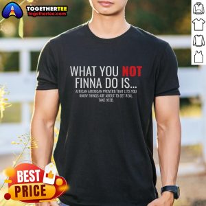 Top African American Sarcasm What You Not Finna Do Is Phrase T-Shirt