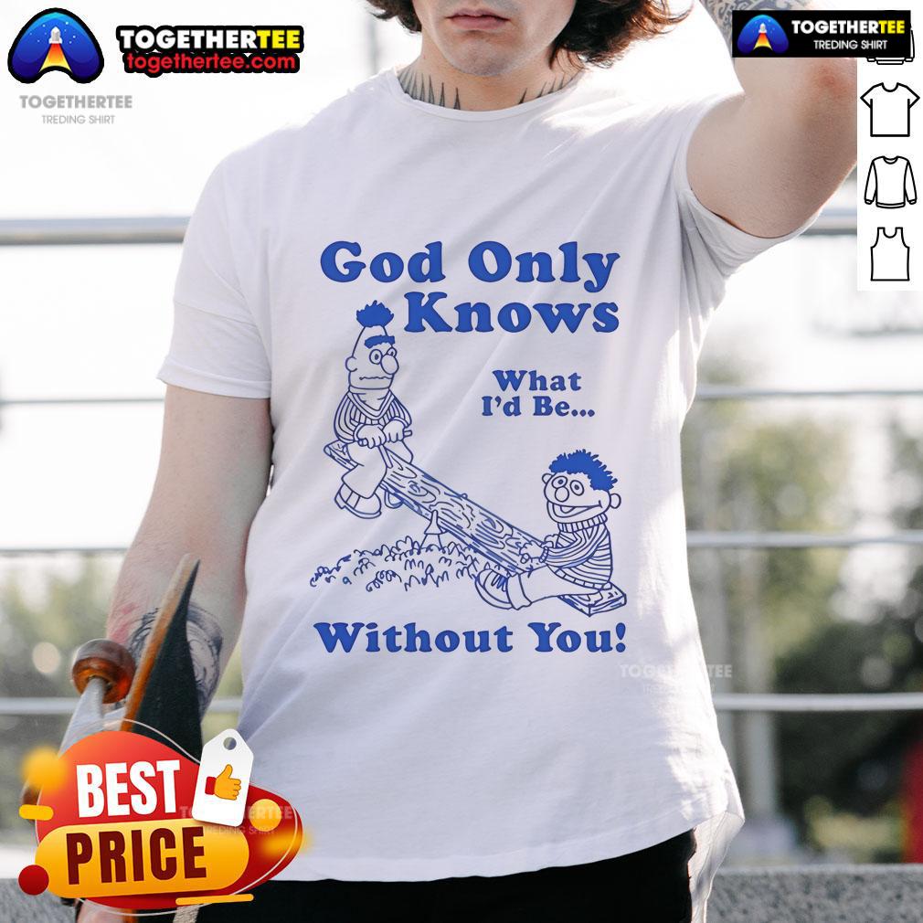 Official God Only Knows What I'D Be Without You T Shirt Alt Text: Official God Only Knows What I'd Be Without You T-Shirt featuring a stylish design and vibrant colors.