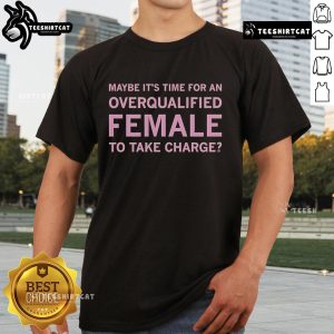Alt Text: Official Maybe It's Time For An Overqualified Female To Take Charge T-Shirt showcasing empowering design for women leaders.