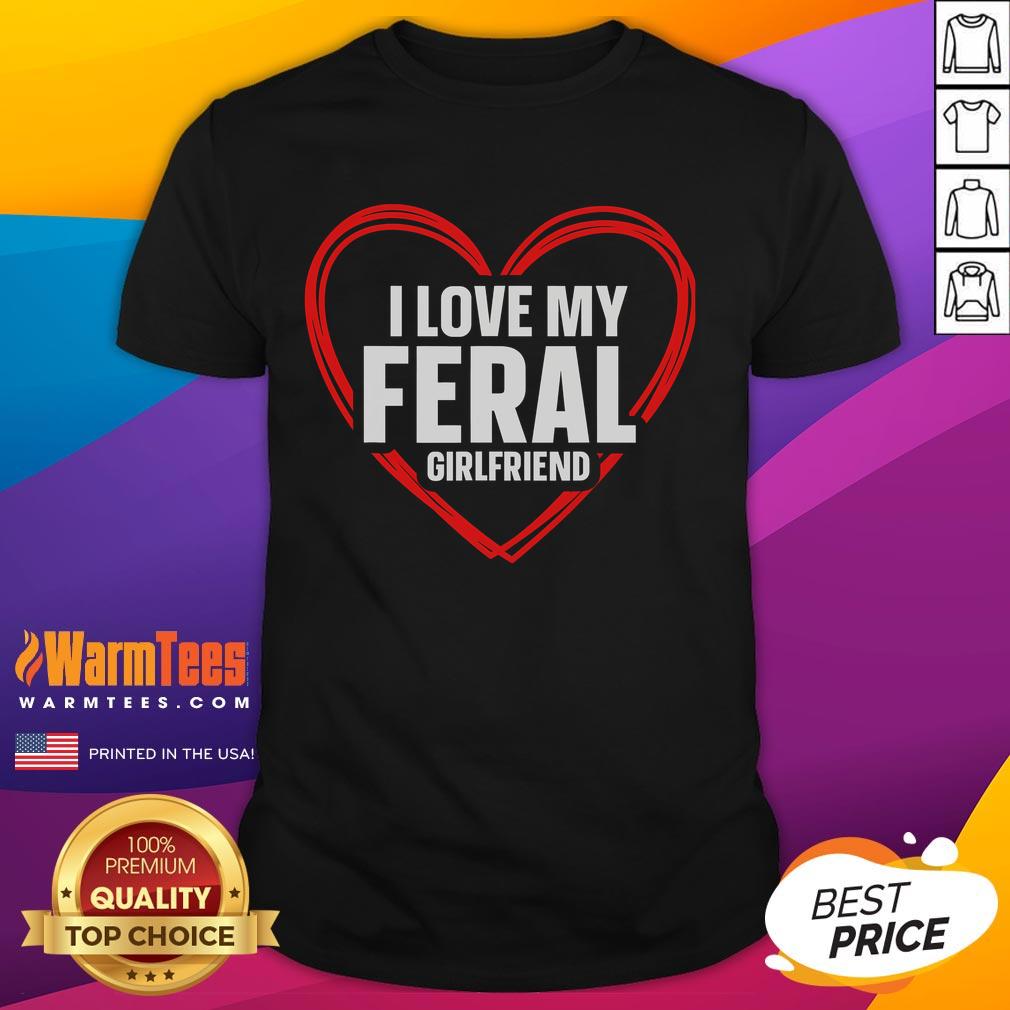 Funny I Love My Feral Girlfriend Nontraditional Girlfriend T Shirt Funny 'I Love My Feral Girlfriend' T-shirt showcasing a playful design for nontraditional girlfriend apparel.