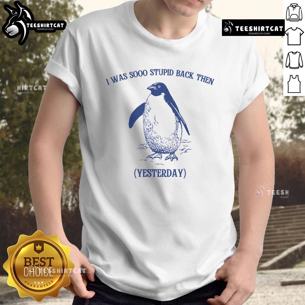 Funny I Was Sooo Stupid Back Then Yesterday Penguin T Shirt Funny I Was Sooo Stupid Back Then Yesterday Penguin T-Shirt featuring a playful penguin graphic and humorous text.