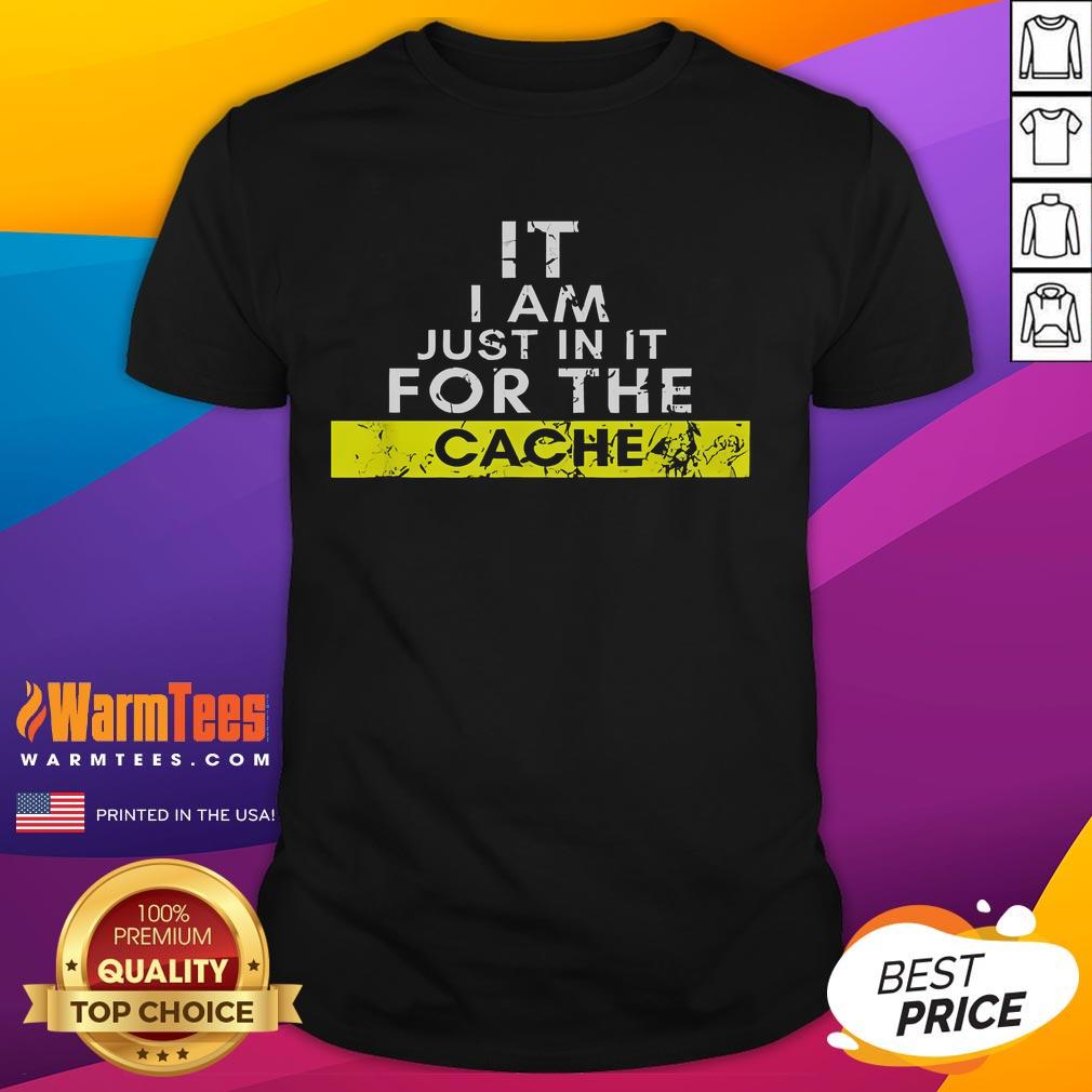 Funny It I Am Just In It For The Cache T Shirt Funny It I Am Just In It For The Cache T-Shirt