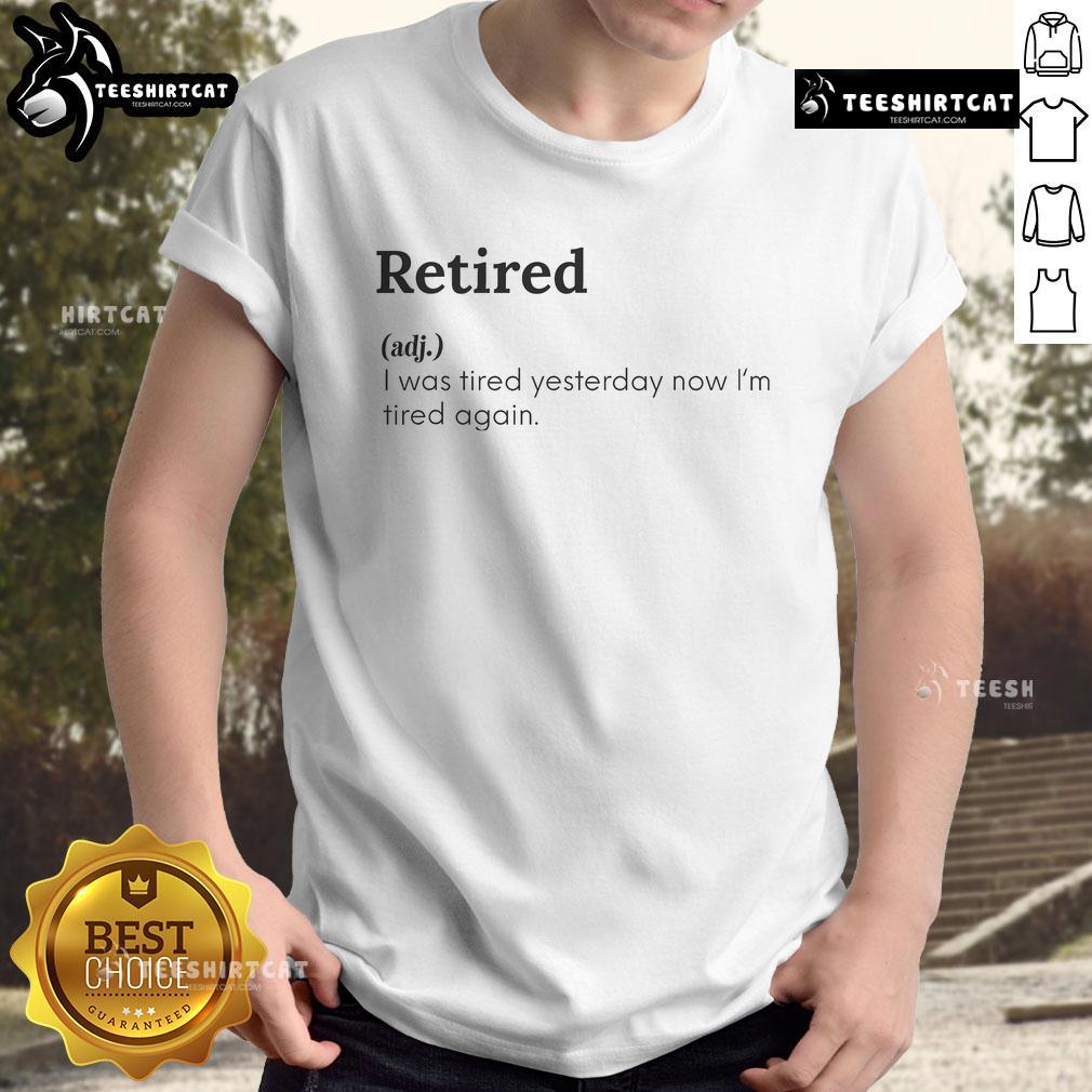 Funny Retired Definition I Was Tired Yesterday Now I'M Tired Again T Shirt Alt Text: Funny retired definition t-shirt featuring I was tired yesterday, now I'm tired again slogan in bold letters.