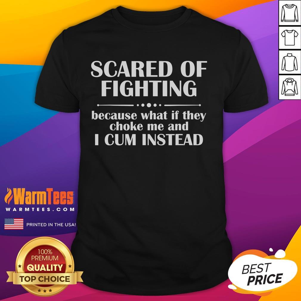 Funny Scared Of Fighting Because What If They Choke Me And I Cum Instead T-Shirt Funny 'Scared Of Fighting Because What If They Choke Me And I Cum Instead' T-Shirt design with humorous graphic.