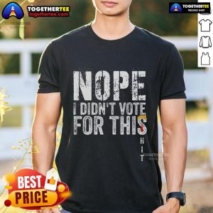 Top Nope I Didn't Vote For This Shit T-Shirt featuring bold text design, perfect for expressing political frustration.