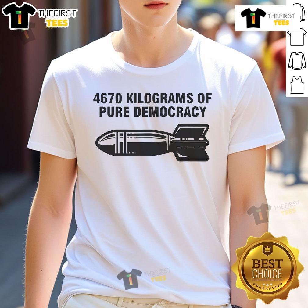 Nice 4670 Kilograms Of Pure Democracy T Shirt Nice 4670 Kilograms Of Pure Democracy T-Shirt featuring bold text and a stylish design for political enthusiasts.