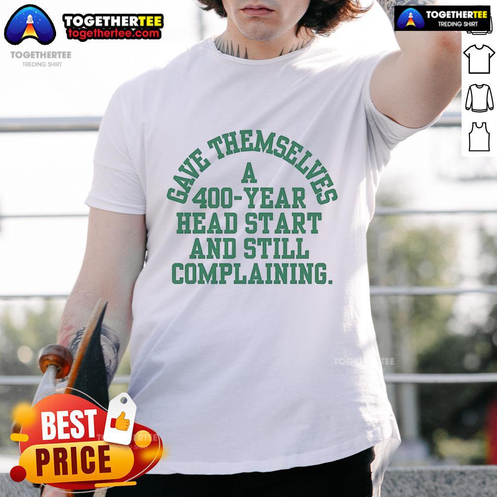 Official Gave Themselves A 400 Year Head Start And Still Complaining T Shirt Official Gave Themselves A 400 Year Head Start T-Shirt design featuring bold text and vibrant colors for a unique statement.