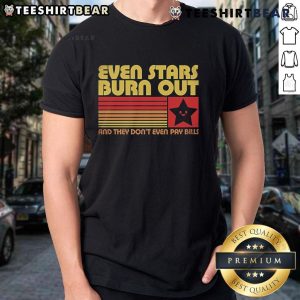 Alt Text: Official Even Stars Burn Out And They Don't Even Pay Bills T-Shirt featuring bold graphic design and vibrant colors.