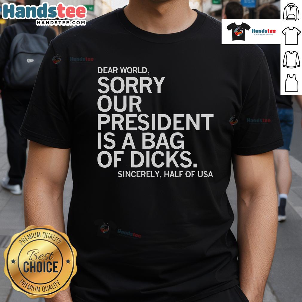 Official Dear World Sorry Our President Is A Bag Of Dicks T Shirt Alt Text: Official Dear World Sorry Our President Is A Bag Of Dicks T-Shirt featuring bold text design on a casual tee.