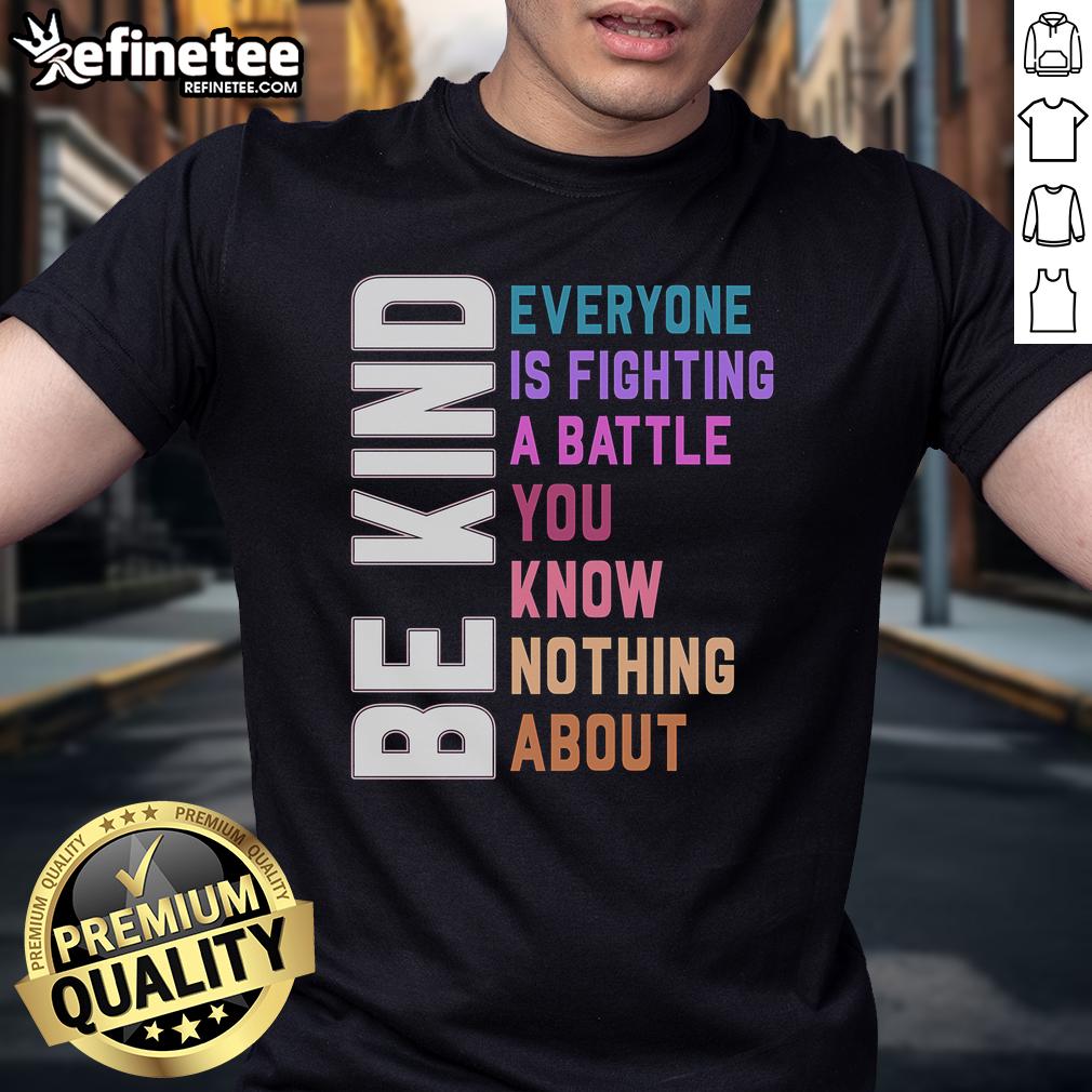 Official Be Kind Everyone Is Fighting A Battle You Know Nothing About T Shirt Alt Text: Official Be Kind Everyone Is Fighting A Battle T-Shirt featuring a positive message and stylish design.