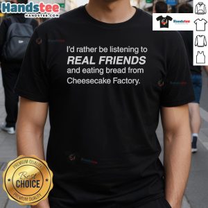 Alt Text: Official Id Rather Be Listening to Real Friends and Eating Bread T-Shirt from Cheesecake Factory, stylish and fun.