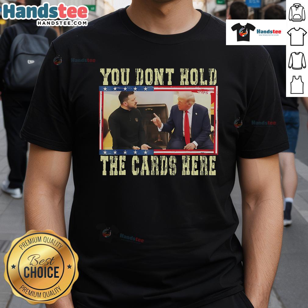 Hot You Don'T Hold The Cards Here Trump Zelensky T Shirt Hot You Don't Hold The Cards Here Trump Zelensky T-Shirt featuring bold graphic design and striking colors.